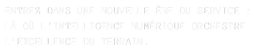 ENTREZ DANS UNE NOUVELLE ÈRE DU SERVICE : LÀ OÙ L'INTELLIGENCE NUMÉRIQUE ORCHESTRE L'EXCELLENCE DU TERRAIN.